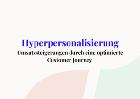 Hyperpersonalisierung im Web: Umsatzsteigerungen durch eine optimierte Customer Journey